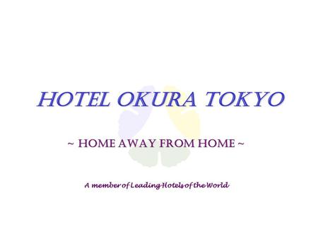 Hotel Okura Tokyo ~ Home away from home ~ A member of Leading Hotels of the World.