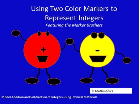 Using Two Color Markers to Represent Integers Featuring the Marker Brothers + - © Mathmadics Model Addition and Subtraction of Integers using Physical.