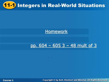 Course 1 11-1 Integers in Real-World Situations 11-1 Integers in Real-World Situations Course 1 Homework pp. 604 – 605 3 – 48 mult of 3 pp. 604 – 605 3.