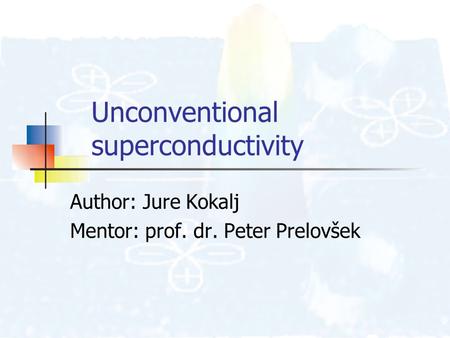 Unconventional superconductivity Author: Jure Kokalj Mentor: prof. dr. Peter Prelovšek.