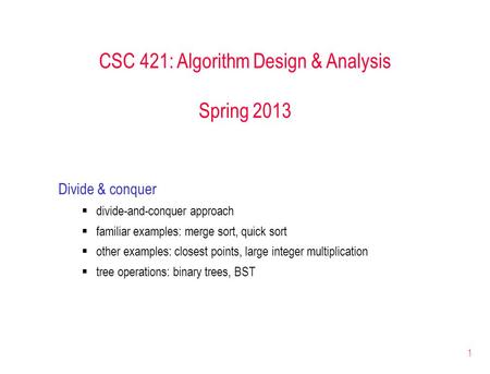 1 CSC 421: Algorithm Design & Analysis Spring 2013 Divide & conquer  divide-and-conquer approach  familiar examples: merge sort, quick sort  other examples: