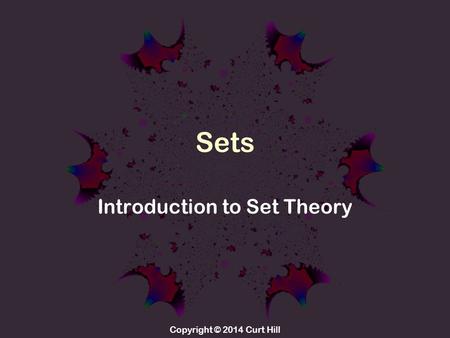 Copyright © 2014 Curt Hill Sets Introduction to Set Theory.