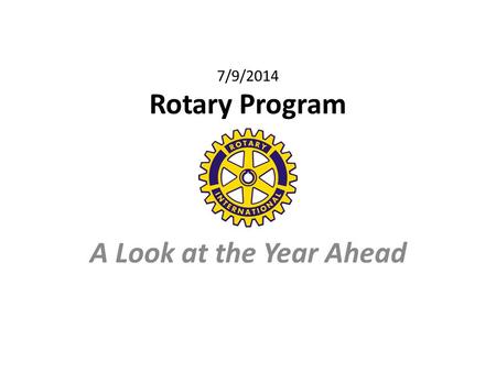 7/9/2014 Rotary Program A Look at the Year Ahead.