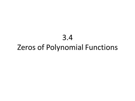 3.4 Zeros of Polynomial Functions. The Fundamental Theorem of Algebra If f(x) is a polynomial of degree n, where n>0, then f has at least one zero in.