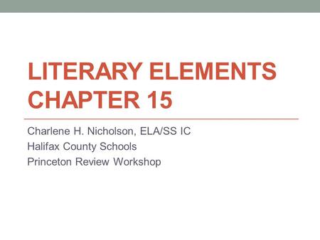 LITERARY ELEMENTS CHAPTER 15 Charlene H. Nicholson, ELA/SS IC Halifax County Schools Princeton Review Workshop.