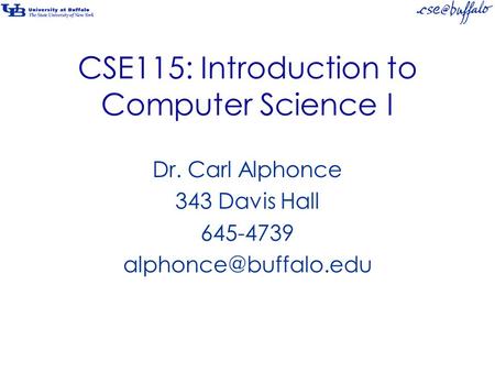 CSE115: Introduction to Computer Science I Dr. Carl Alphonce 343 Davis Hall 645-4739