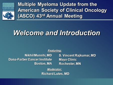 Multiple Myeloma Update from the American Society of Clinical Oncology (ASCO) 43 rd Annual Meeting Welcome and Introduction Nikhil Munshi, MD Dana-Farber.