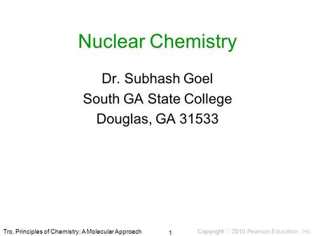 Tro, Principles of Chemistry: A Molecular Approach Nuclear Chemistry Dr. Subhash Goel South GA State College Douglas, GA 31533 1.