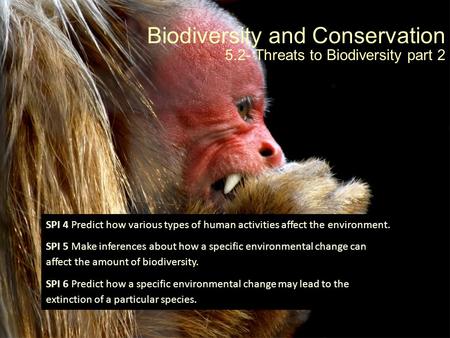 Biodiversity and Conservation 5.2- Threats to Biodiversity part 2 SPI 4 Predict how various types of human activities affect the environment. SPI 5 Make.