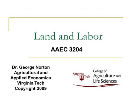 Land and Labor Dr. George Norton Agricultural and Applied Economics Virginia Tech Copyright 2009 AAEC 3204.