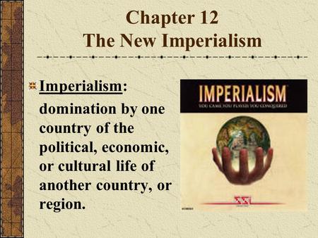 Chapter 12 The New Imperialism Imperialism: domination by one country of the political, economic, or cultural life of another country, or region.