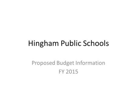 Hingham Public Schools Proposed Budget Information FY 2015.