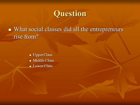 Question What social classes did all the entrepreneurs rise from? What social classes did all the entrepreneurs rise from? Upper Class Upper Class Middle.