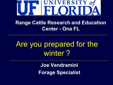 Joe Vendramini Forage Specialist Range Cattle Research and Education Center - Ona FL Are you prepared for the winter ?