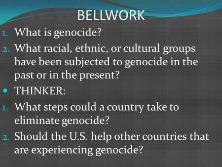 BELLWORK 1. What is genocide? 2. What racial, ethnic, or cultural groups have been subjected to genocide in the past or in the present? THINKER: 1. What.