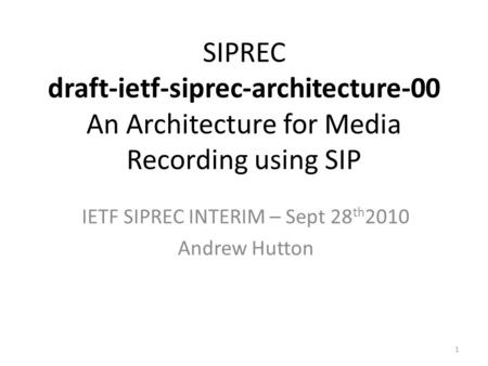 1 SIPREC draft-ietf-siprec-architecture-00 An Architecture for Media Recording using SIP IETF SIPREC INTERIM – Sept 28 th 2010 Andrew Hutton.
