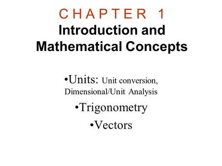 C H A P T E R 1 Introduction and Mathematical Concepts Units: Unit conversion, Dimensional/Unit Analysis Trigonometry Vectors.