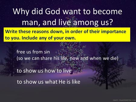 Why did God want to become man, and live among us? free us from sin (so we can share his life, now and when we die) to show us what He is like to show.