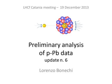 Preliminary analysis of p-Pb data update n. 6 Lorenzo Bonechi LHCf Catania meeting – 19 December 2013.