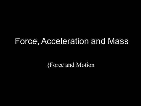 Force, Acceleration and Mass {Force and Motion. In this Activity You will further investigate the relationship between force and other quantities, using.