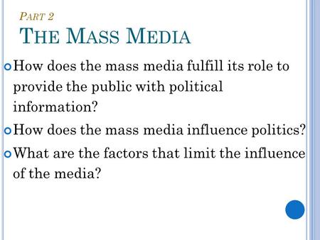 P ART 2 T HE M ASS M EDIA How does the mass media fulfill its role to provide the public with political information? How does the mass media influence.