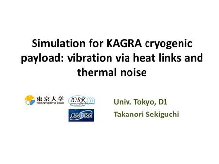 Simulation for KAGRA cryogenic payload: vibration via heat links and thermal noise Univ. Tokyo, D1 Takanori Sekiguchi.