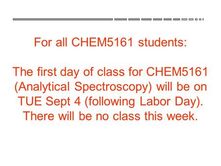 For all CHEM5161 students: The first day of class for CHEM5161 (Analytical Spectroscopy) will be on TUE Sept 4 (following Labor Day). There will be no.