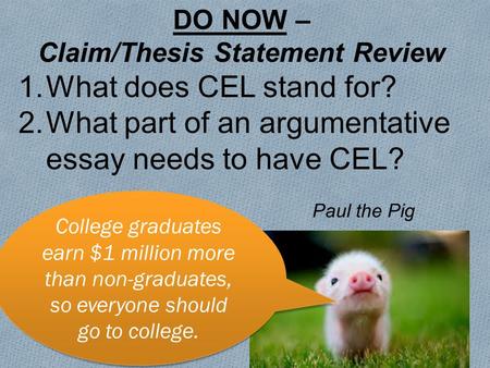 College graduates earn $1 million more than non-graduates, so everyone should go to college. DO NOW – Claim/Thesis Statement Review 1.What does CEL stand.