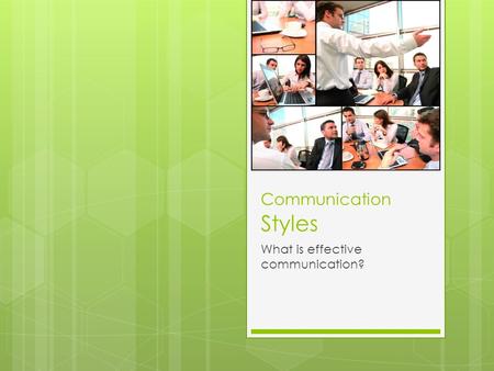 Communication Styles What is effective communication?