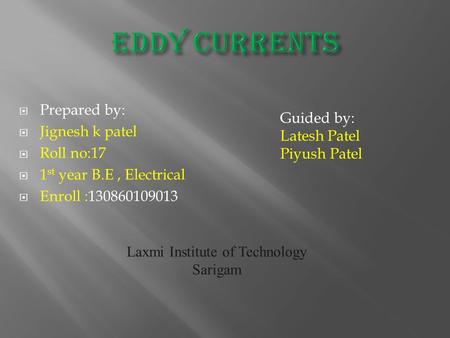  Prepared by:  Jignesh k patel  Roll no:17  1 st year B.E, Electrical  Enroll :130860109013 Guided by: Latesh Patel Piyush Patel Laxmi Institute of.