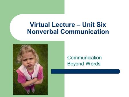 Virtual Lecture – Unit Six Nonverbal Communication Communication Beyond Words.