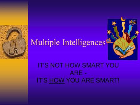 Multiple Intelligences IT'S NOT HOW SMART YOU ARE - IT'S HOW YOU ARE SMART!