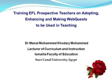 Training EFL Prospective Teachers on Adopting, Enhancing and Making WebQuests to be Used in Teaching Dr Manal Mohammed Khodary Mohammed Lecturer of Curriculum.