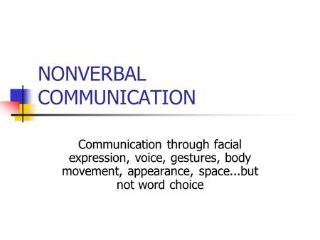 NONVERBAL COMMUNICATION Communication through facial expression, voice, gestures, body movement, appearance, space...but not word choice.