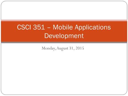 Monday, August 31, 2015 CSCI 351 – Mobile Applications Development.