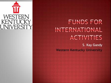 S. Kay Gandy Western Kentucky University.  Ensuring an international dimension to every graduating baccalaureate student  Up to $100,000 awarded to.