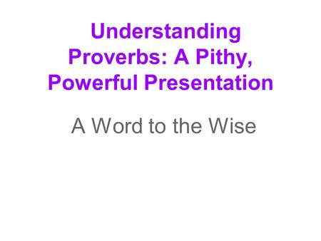 Understanding Proverbs: A Pithy, Powerful Presentation A Word to the Wise.