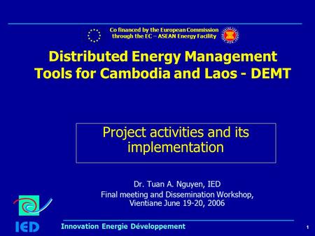1 Innovation Energie Développement Distributed Energy Management Tools for Cambodia and Laos - DEMT Dr. Tuan A. Nguyen, IED Final meeting and Dissemination.