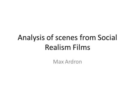 Analysis of scenes from Social Realism Films Max Ardron.