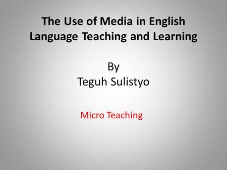 The Use of Media in English Language Teaching and Learning By Teguh Sulistyo Micro Teaching.