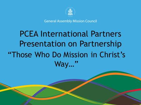 1 PCEA International Partners Presentation on Partnership “Those Who Do Mission in Christ’s Way…”