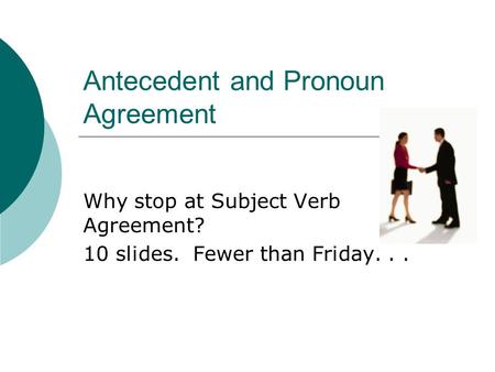 Antecedent and Pronoun Agreement Why stop at Subject Verb Agreement? 10 slides. Fewer than Friday...
