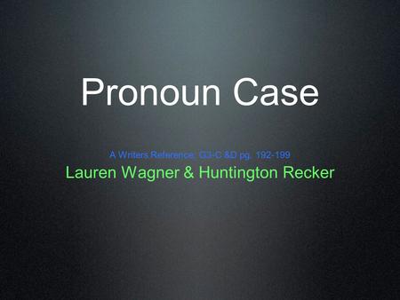 Pronoun Case A Writers Reference; G3-C &D pg. 192-199 Lauren Wagner & Huntington Recker.