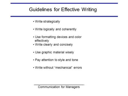 Communication for Managers Guidelines for Effective Writing Write strategically Write logically and coherently Use formatting devices and color effectively.