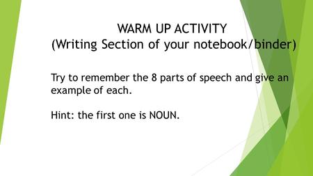 WARM UP ACTIVITY (Writing Section of your notebook/binder) Try to remember the 8 parts of speech and give an example of each. Hint: the first one is NOUN.