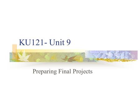 KU121- Unit 9 Preparing Final Projects. Tonight’s lecture Key Concepts Completing your final draft Editing your essay.