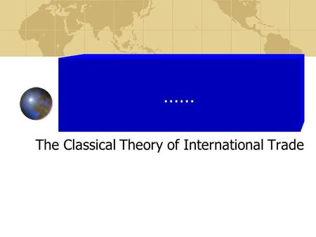 The Classical Theory of International Trade ……. The Classical Theory of International Trade Adam Smith; John Stuart Mills; James Torrens; David Ricardo.