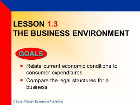 © South-Western Educational Publishing GOALS LESSON 1.3 THE BUSINESS ENVIRONMENT  Relate current economic conditions to consumer expenditures  Compare.