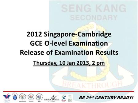 2012 Singapore-Cambridge GCE O-level Examination Release of Examination Results Thursday, 10 Jan 2013, 2 pm.