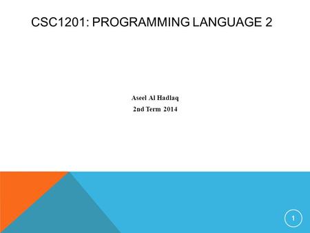 CSC1201: PROGRAMMING LANGUAGE 2 Aseel Al Hadlaq 2nd Term 2014 1.